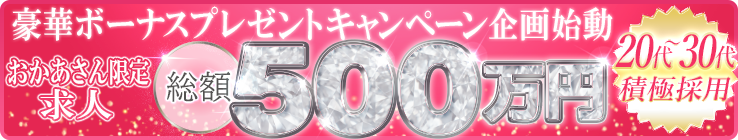 【総額500万円企画始動】おかあさんグループ限定の豪華求人ボーナスプレゼントキャンペーン